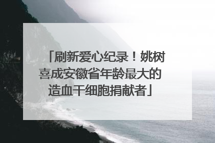 刷新爱心纪录！姚树喜成安徽省年龄最大的造血干细胞捐献者