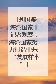 列国鉴·海湾国家丨记者观察：海湾国家努力打造中东“发展样本”