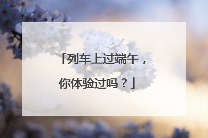 列车上过端午，你体验过吗？
