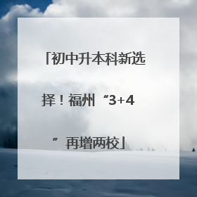 初中升本科新选择！福州“3+4”再增两校