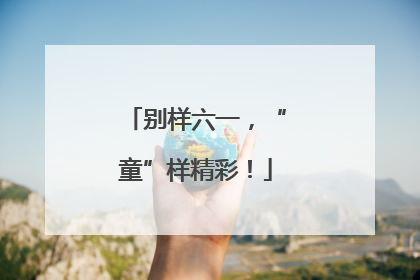 别样六一，“童”样精彩！