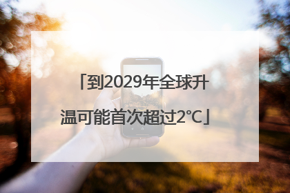 到2029年全球升温可能首次超过2℃