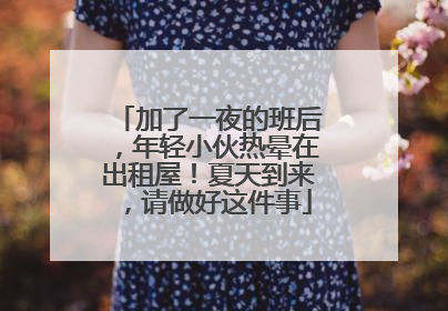 加了一夜的班后，年轻小伙热晕在出租屋！夏天到来，请做好这件事
