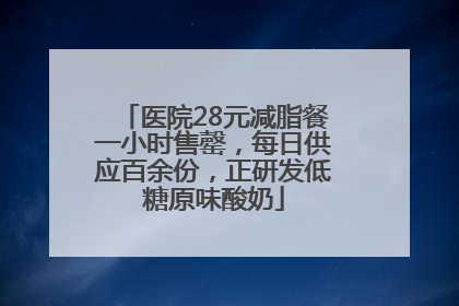 医院28元减脂餐一小时售罄，每日供应百余份，正研发低糖原味酸奶
