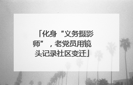化身“义务摄影师”，老党员用镜头记录社区变迁