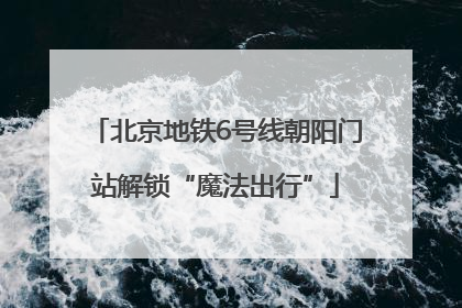 北京地铁6号线朝阳门站解锁“魔法出行”