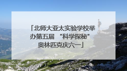 北师大亚太实验学校举办第五届 “科学探秘” 奥林匹克庆六一