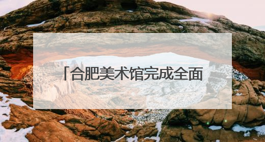 合肥美术馆完成全面验收，正筹备首展