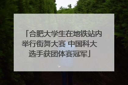 合肥大学生在地铁站内举行街舞大赛 中国科大选手获团体赛冠军