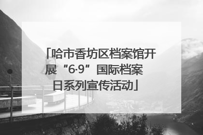 哈市香坊区档案馆开展“6·9”国际档案日系列宣传活动