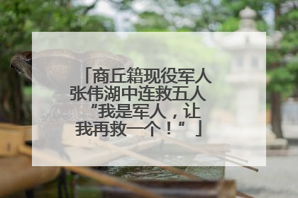 商丘籍现役军人张伟湖中连救五人 “我是军人，让我再救一个！”