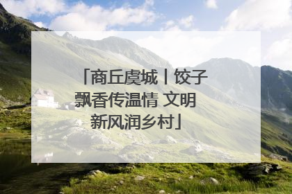 商丘虞城丨饺子飘香传温情 文明新风润乡村