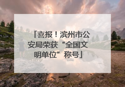 喜报！滨州市公安局荣获“全国文明单位”称号