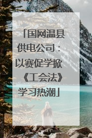 国网温县供电公司：以赛促学掀《工会法》学习热潮