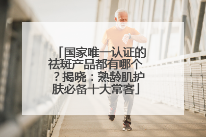 国家唯一认证的祛斑产品都有哪个？揭晓：熟龄肌护肤必备十大常客