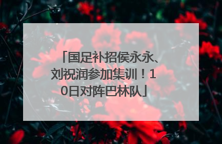 国足补招侯永永、刘祝润参加集训！10日对阵巴林队