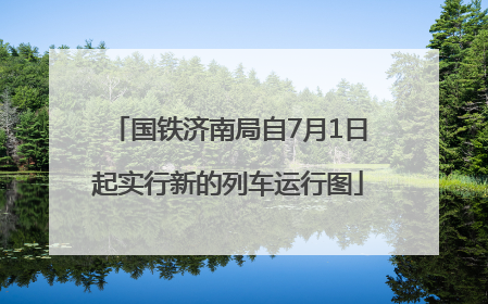 国铁济南局自7月1日起实行新的列车运行图