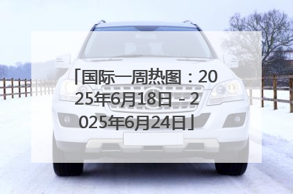 国际一周热图：2025年6月18日－2025年6月24日