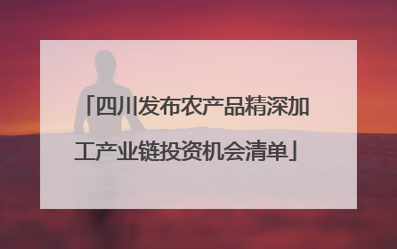 四川发布农产品精深加工产业链投资机会清单