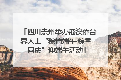 四川崇州举办港澳侨台界人士“粽情端午·粽香同庆”迎端午活动