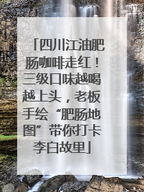四川江油肥肠咖啡走红！三级口味越喝越上头，老板手绘“肥肠地图”带你打卡李白故里
