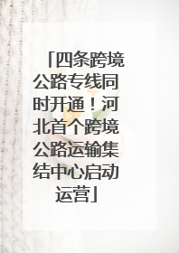 四条跨境公路专线同时开通！河北首个跨境公路运输集结中心启动运营