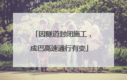 因隧道封闭施工，成巴高速通行有变