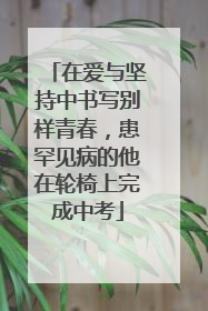 在爱与坚持中书写别样青春，患罕见病的他在轮椅上完成中考