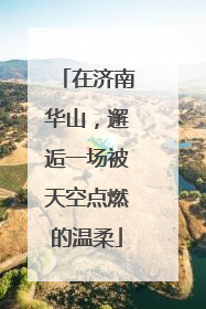 在济南华山，邂逅一场被天空点燃的温柔