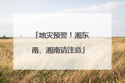 地灾预警！湘东南、湘南请注意