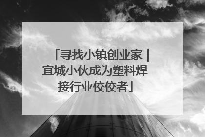 寻找小镇创业家｜宜城小伙成为塑料焊接行业佼佼者