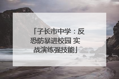 子长市中学：反恐防暴进校园 实战演练强技能