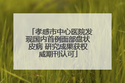 孝感市中心医院发现国内首例面部盘状皮病 研究成果获权威期刊认可
