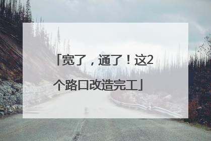 宽了，通了！这2个路口改造完工