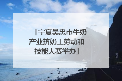 宁夏吴忠市牛奶产业挤奶工劳动和技能大赛举办