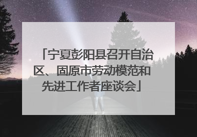 宁夏彭阳县召开自治区、固原市劳动模范和先进工作者座谈会