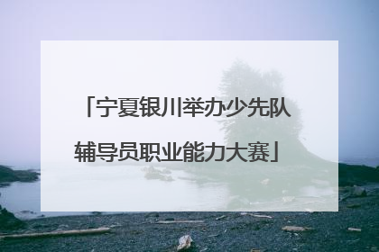 宁夏银川举办少先队辅导员职业能力大赛