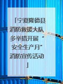 宁夏隆德县消防救援大队多举措开展“安全生产月”消防宣传活动