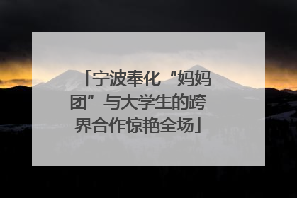 宁波奉化“妈妈团”与大学生的跨界合作惊艳全场