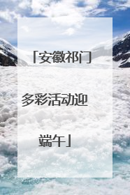 安徽祁门多彩活动迎端午