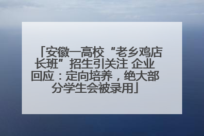 安徽一高校“老乡鸡店长班”招生引关注 企业回应：定向培养，绝大部分学生会被录用