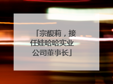 宗馥莉，接任娃哈哈实业公司董事长
