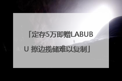 定存5万即赠LABUBU 擦边揽储难以复制