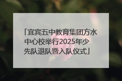 宜宾五中教育集团方水中心校举行2025年少先队退队暨入队仪式