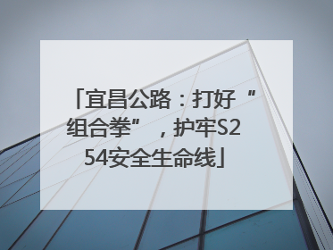 宜昌公路：打好“组合拳”，护牢S254安全生命线
