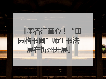 墨香润童心！“田园格书圃”师生书法展在忻州开展