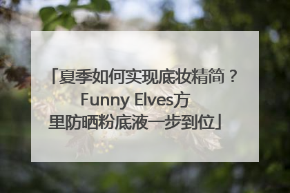 夏季如何实现底妆精简？Funny Elves方里防晒粉底液一步到位