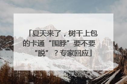 夏天来了，树干上包的卡通“围脖”要不要“脱”？专家回应