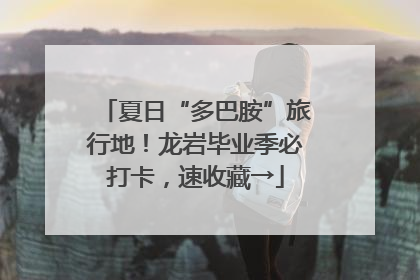 夏日“多巴胺”旅行地！龙岩毕业季必打卡，速收藏→