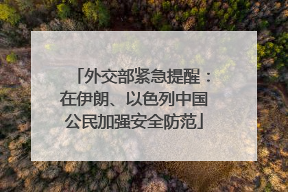 外交部紧急提醒：在伊朗、以色列中国公民加强安全防范